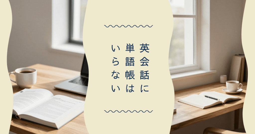 明るいデスクに置かれた本とノートパソコンを背景に「英会話に単語帳はいらない」と書かれたアイキャッチ画像