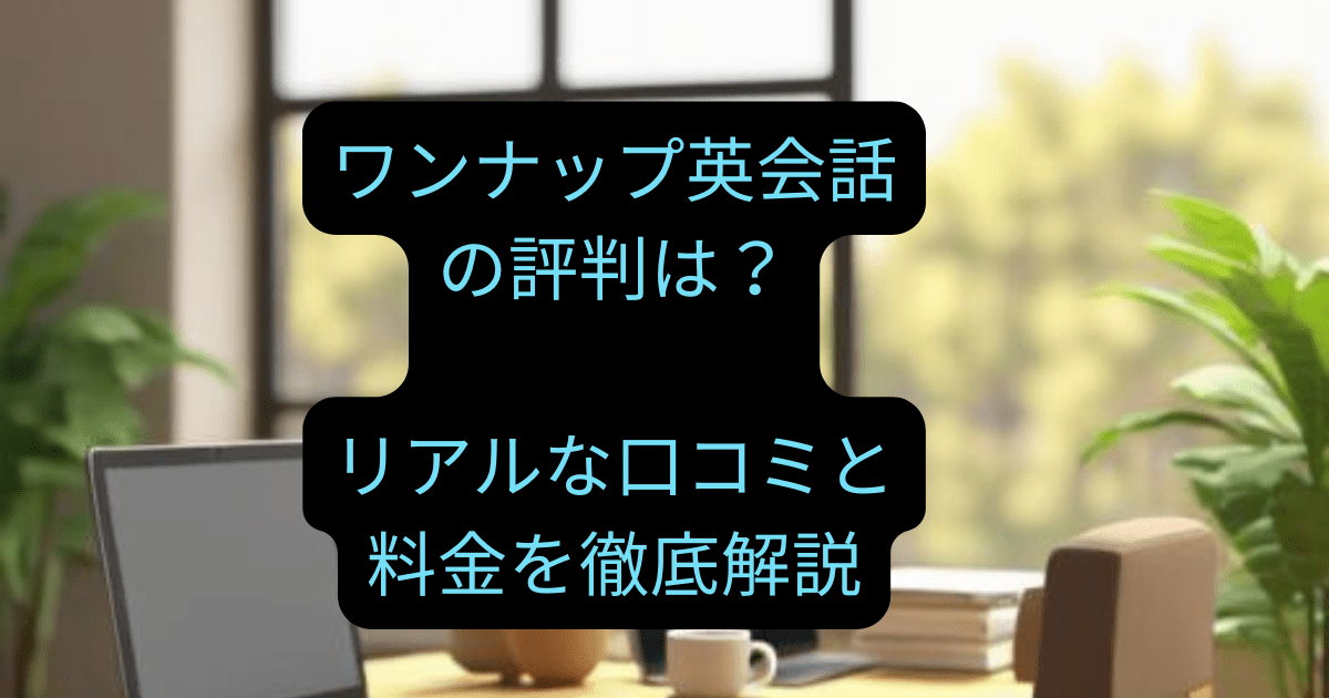 ワンナップ英会話の評判は？リアルな口コミと料金を徹底解説